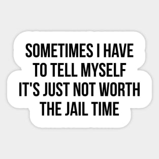 Sometimes I Have to Tell Myself It's Not Worth Jail Funny Sarcastic Tee Shirt Sticker